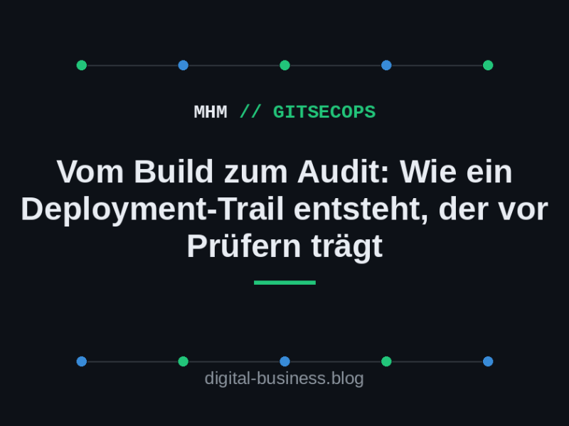 Vom Build zum Audit: Wie ein Deployment-Trail entsteht, der vor Prüfern&nbsp;trägt