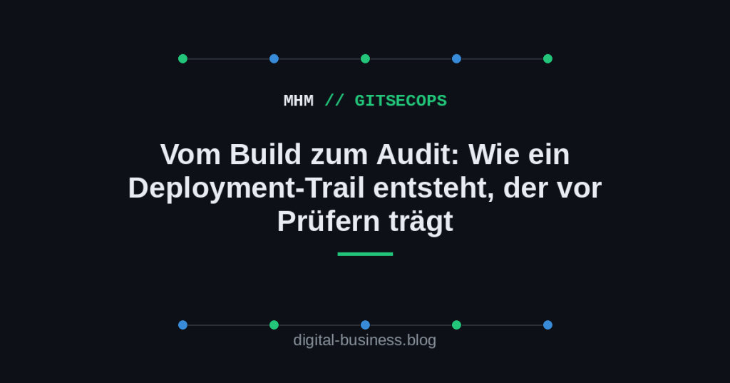 Vom Build zum Audit: Wie ein Deployment-Trail entsteht, der vor Prüfern&nbsp;trägt